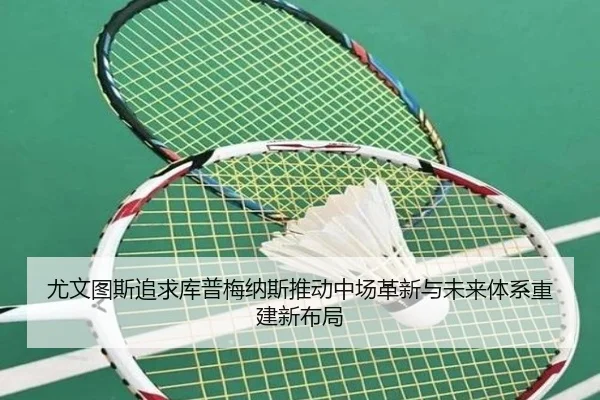 尤文图斯追求库普梅纳斯推动中场革新与未来体系重建新布局
