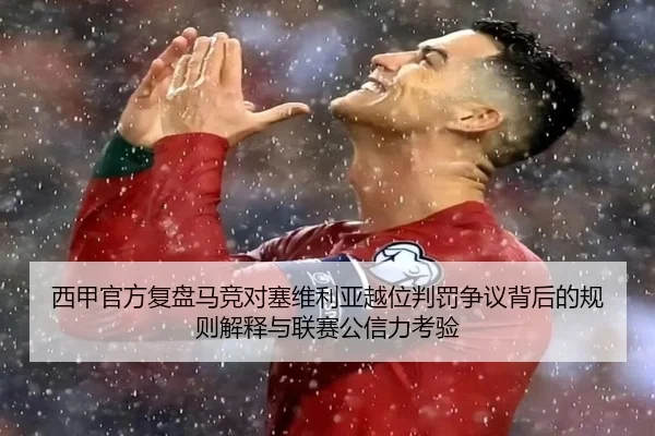 西甲官方复盘马竞对塞维利亚越位判罚争议背后的规则解释与联赛公信力考验