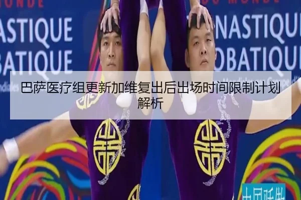 巴萨医疗组更新加维复出后出场时间限制计划解析