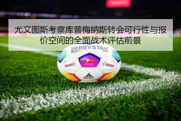 尤文图斯考察库普梅纳斯转会可行性与报价空间的全面战术评估前景