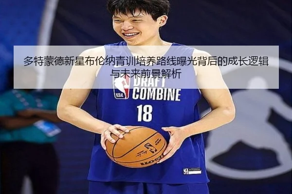 多特蒙德新星布伦纳青训培养路线曝光背后的成长逻辑与未来前景解析