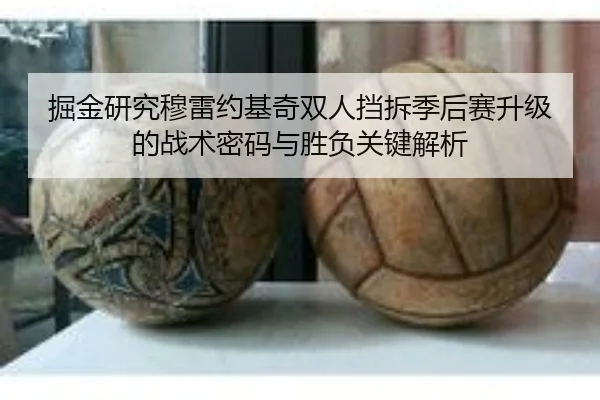 掘金研究穆雷约基奇双人挡拆季后赛升级的战术密码与胜负关键解析