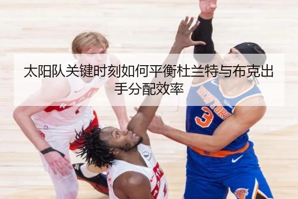 太阳队关键时刻如何平衡杜兰特与布克出手分配效率