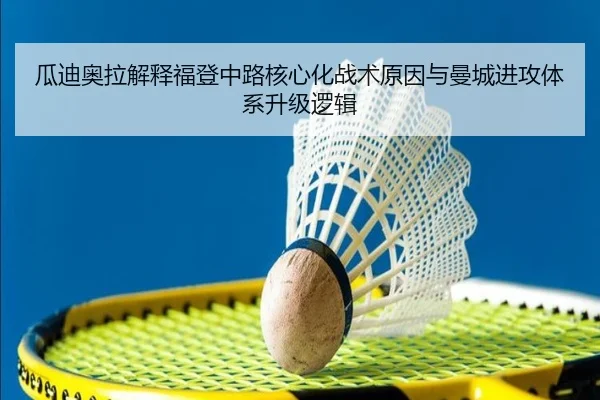 瓜迪奥拉解释福登中路核心化战术原因与曼城进攻体系升级逻辑