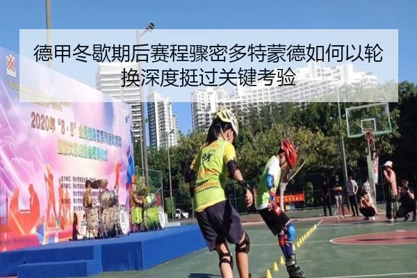 德甲冬歇期后赛程骤密多特蒙德如何以轮换深度挺过关键考验