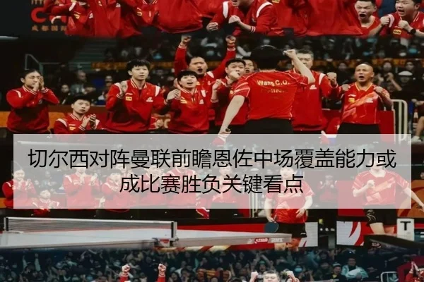 切尔西对阵曼联前瞻恩佐中场覆盖能力或成比赛胜负关键看点